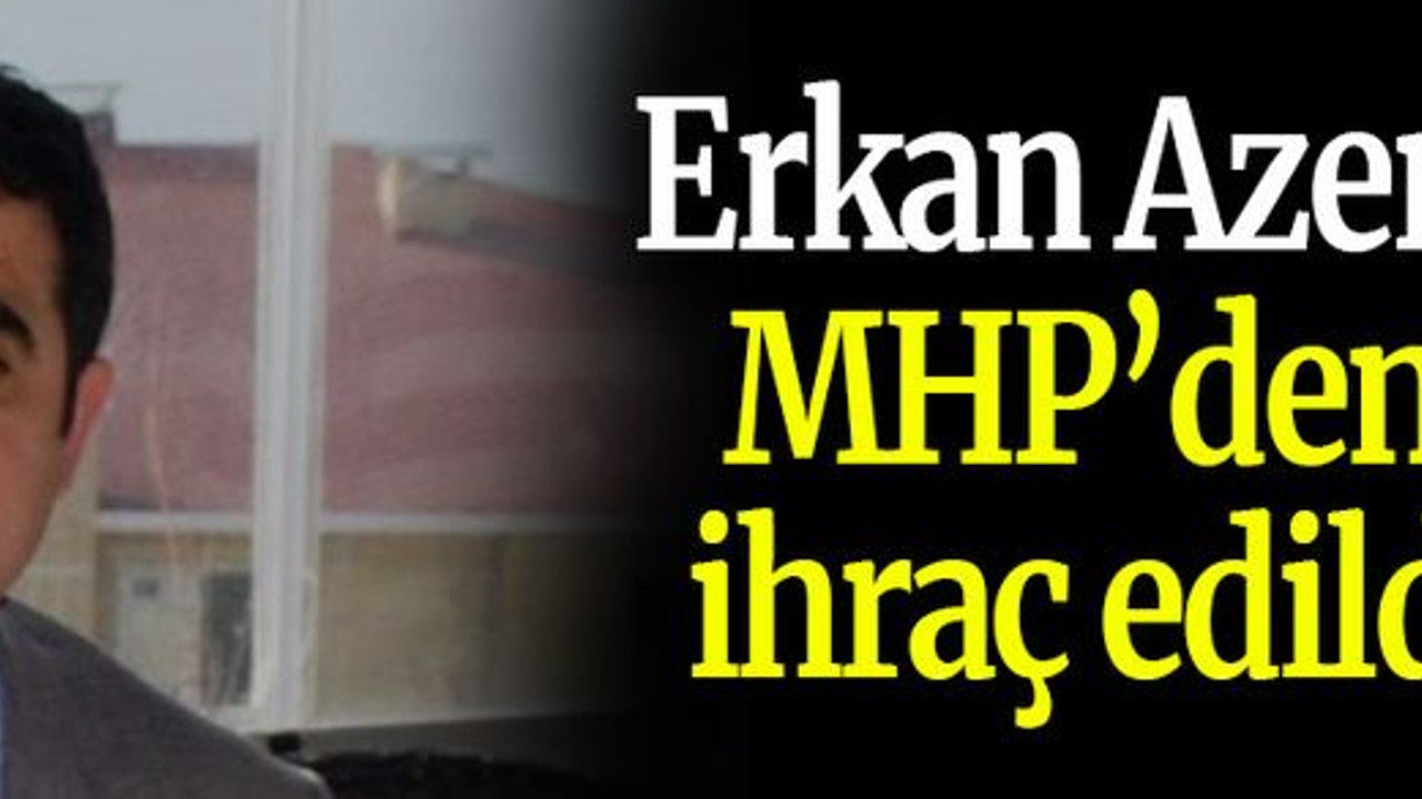 Erkan Azeri MHP’den ihraç edildi